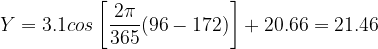 \dpi{120} Y= 3.1 cos\left [ \frac{2\pi }{365}(96-172) \right ]+20.66 =21.46